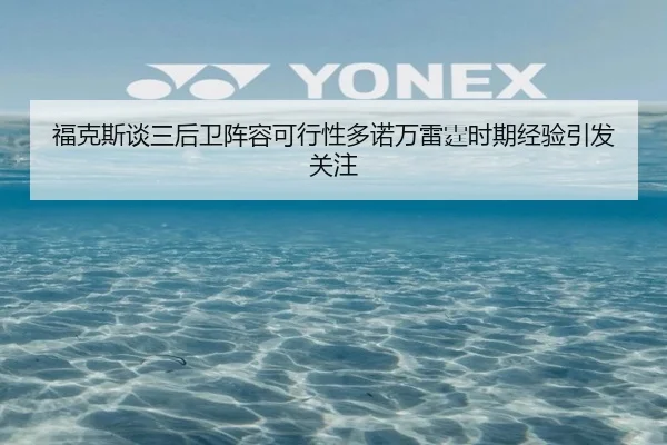 福克斯谈三后卫阵容可行性多诺万雷霆时期经验引发关注